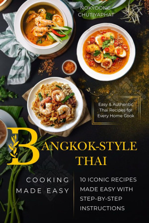 Bangkok-Style Thai Cooking: 10 Iconic Recipes, Authentic Flavors, and Essential Techniques from Thailand’s Central Cuisine