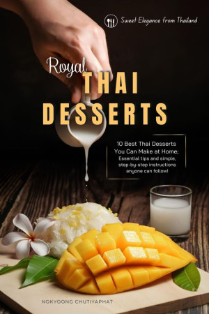 Thai Desserts Cookbook: Authentic Recipes for Classic Sweets like Mango Sticky Rice, Khanom Chan, Luk Chup, Khanom Krok & More – With Step-by-Step Instructions and Ingredient Tips