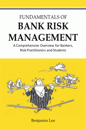 FUNDAMENTALS OF BANK RISK MANAGEMENT - A Comprehensive Overview for Bankers, Risk Practitioners and Students
