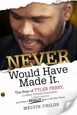 Never Would Have Made It The Rise of Tyler Perry the Most Powerful Entertainer in Black America (And What it Really Took to Get Him There)