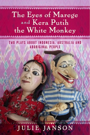 The Eyes of Marege and Kera Putih the White Monkey - Two Plays About Indonesia, Australia and Aboriginal People.