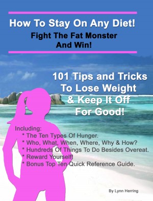 How To Stay On Any Diet! Fight The Fat Monster & Win! 101 Tips And Tricks To Help You Lose Weight And Keep It Off.