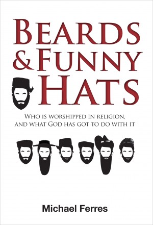 Beards and Funny Hats - Who Is Worshipped in Religion, and What God Has Got to Do With It