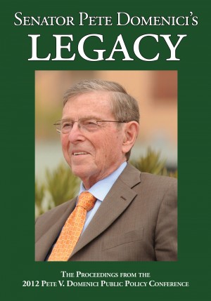 Senator Pete Domenici's Legacy 2012 - The Proceedings from the 2012 Pete V. Domenici Public Policy Conference