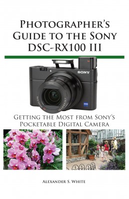 Photographer's Guide to the Sony DSC-RX100 III - Getting the Most from Sony's Pocketable Digital Camera