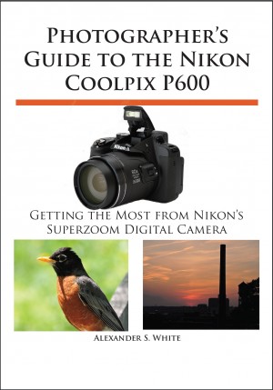 Photographer's Guide to the Nikon Coolpix P600 - Getting the Most from Nikon's Superzoom Digital Camera