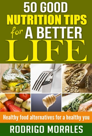 50 Good Nutrition Tips for a Better Life - Healthy Food Alternatives for a Healthy You