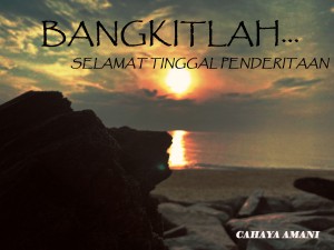 Bangkitlah...Selamat Tinggal Penderitaan