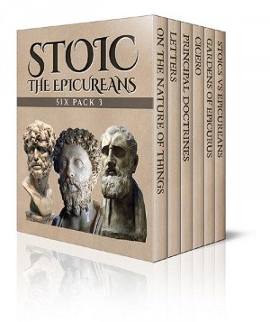 Stoic Six Pack 3 – The Epicureans: On The Nature of Things, Letters and Principal Doctrines of Epicurus, De Finibus Bonorum et Malorum, The Garden of Epicurus and Stoics vs Epicureans