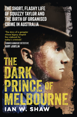 Dark Prince of Melbourne: The short, flashy life of Squizzy Taylor and the birth of organised crime, from the top crime author of The Golden Ga