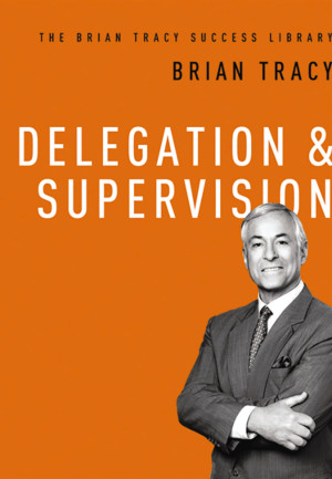 Delegation and   Supervision (The Brian Tracy Success Library)