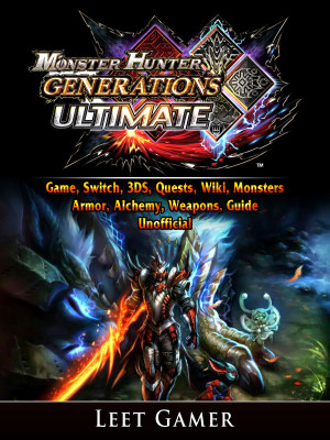 Monster Hunter Generations Ultimate Game, Switch, 3DS, Quests, Wiki, Monsters, Armor, Alchemy, Weapons, Guide Unofficial: Beat your Opponents & the Game!