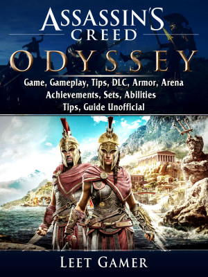 Assassins Creed Odyssey Game, Gameplay, Tips, DLC, Armor, Arena, Achievements, Sets, Abilities, Tips, Guide Unofficial: Beat your Opponents & the Game!