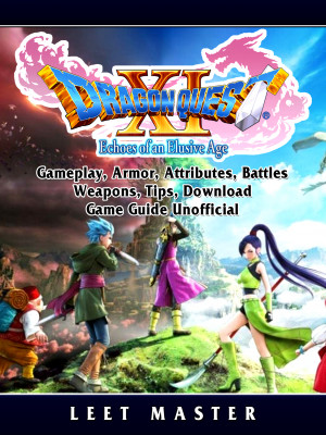 Dragon Quest XI Echoes of an Elusive Age, Gameplay, Armor, Attributes, Battles, Weapons, Tips, Download, Game Guide Unofficial: Beat your Opponents & the Game!