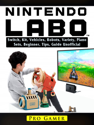 Nintendo Labo Switch, Kit, Vehicles, Robots, Variety, Piano, Sets, Beginner, Tips, Guide Unofficial: Beat your Opponents & the Game!