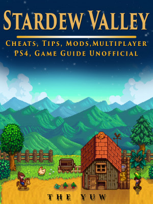 Stardew Valley Cheats, Tips, Mods, Multiplayer, PS4, Game Guide Unofficial: Get Tons of Resources!