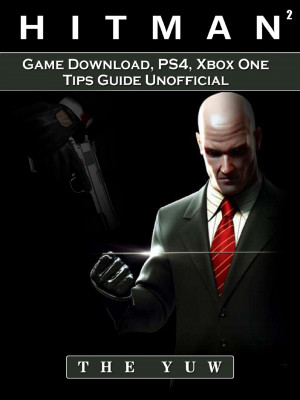 Hitman 2 Game Download, PS4, Xbox One, Tips, Guide Unofficial: Beat your Opponents & the Game!