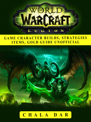 World of Warcraft Legion Game Character Builds, Strategies Items, Gold Guide Unofficial: Beat your Opponents & the Game!