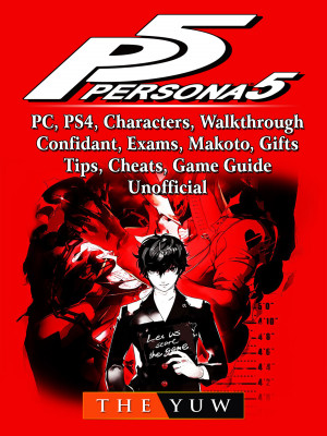 Persona 5, PC, PS4, Characters, Walkthrough, Confidant, Exams, Makoto, Gifts, Tips, Cheats, Game Guide Unofficial: Beat your Opponents & the Game!