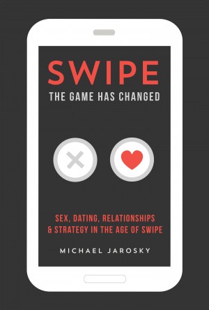 Swipe - The Game has Changed: Sex, Dating, Relationships & Strategy in The Age of Swipe