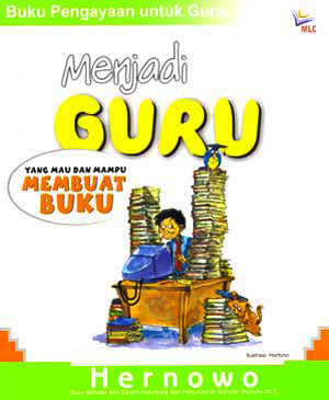 Seri Buku Pengayaan untuk Guru : Menjadi Guru Yang Mau dan Mampu Membuat Buku
