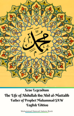 Xeno Legendium The Life of Abdullah ibn Abd al-Muttalib Father of Prophet Muhammad SAW English Edition