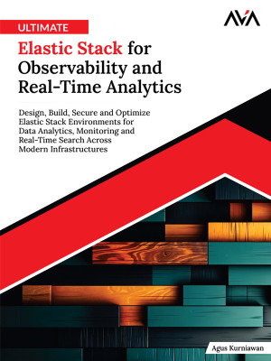 Ultimate Elastic Stack for Observability and Real-Time Analytics: Design, Build, Secure and Optimize Elastic Stack Environments for Data Analytics, Monitoring and Real-Time Search Across Modern Infrastructures (English Edition)