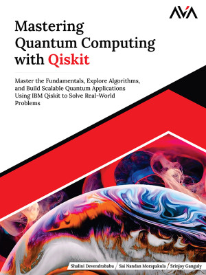 Mastering Quantum Computing with Qiskit: Master the Fundamentals, Explore Algorithms, and Build Scalable Quantum Applications Using IBM Qiskit to Solve Real-World Problems (English Edition)