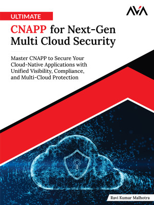 Ultimate CNAPP for Next-Gen Multi Cloud Security: Master CNAPP to Secure Your Cloud-Native Applications with Unified Visibility, Compliance, and Multi-Cloud Protection (English Edition)
