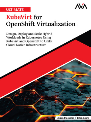Ultimate KubeVirt for OpenShift Virtualization: Design, Deploy and Scale Hybrid Workloads in Kubernetes Using Kubevirt and Openshift to Unify Cloud-Native Infrastructure (English Edition)