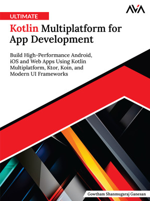 Ultimate Kotlin Multiplatform for App Development: Build High-Performance Android, iOS and Web Apps Using Kotlin Multiplatform, Ktor, Koin, and Modern UI Frameworks (English Edition)