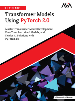 Ultimate Transformer Models Using PyTorch 2.0: Master Transformer Model Development, Fine-Tune Pretrained Models, and Deploy AI Solutions with PyTorch 2.0 (English Edition)