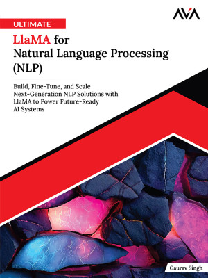 Ultimate Llama for Natural Language Processing (NLP): Build, Fine-Tune, and Scale Next-Generation NLP Solutions with Llama to Power Future-Ready AI Systems (English Edition)