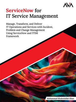 ServiceNow for IT Service Management: Manage, Transform, and Deliver IT Operations and Services with Incident, Problem and Change Management Using ServiceNow and ITSM Framework (English Edition)