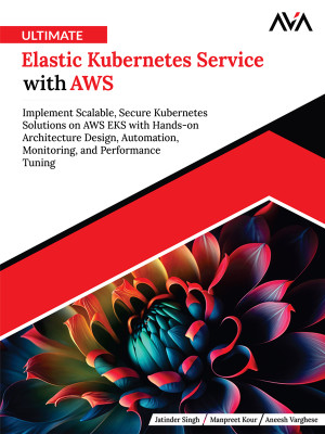 Ultimate Elastic Kubernetes Service with AWS: Implement Scalable, Secure Kubernetes Solutions on AWS EKS with Hands-on Architecture Design, Automation, Monitoring, and Performance Tuning (English Edition)