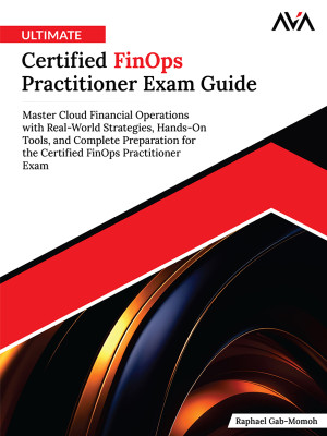 Ultimate Certified FinOps Practitioner Exam Guide: Master Cloud Financial Operations with Real-World Strategies, Hands-On Tools, and Complete Preparation for the Certified FinOps Practitioner Exam (English Edition)