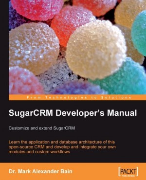 SugarCRM Developers Manual: Customize and extend SugarCRM