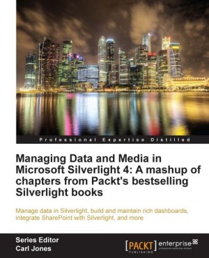 Managing Data and Media in Silverlight 4: A mashup of chapters from Packts bestselling Silverlight books
