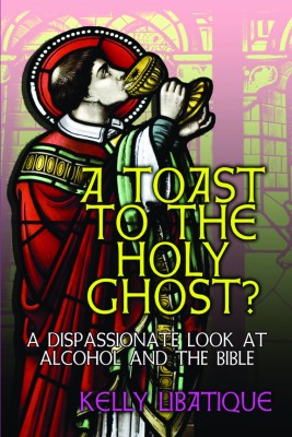 A Toast to the Holy Ghost?~A Dispassionate Look at Alcohol and the Bible