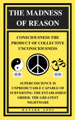 The Madness Of Reason. Consciousness The Product Of Collective Unconsciousness