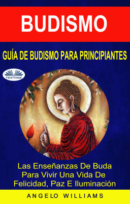 Guía De Budismo Para Principiantes-Las Enseñanzas De Buda Para Vivir Una Vida De Felicidad, Paz E Iluminación