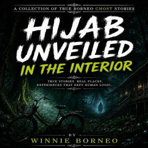 HIJAB UNVEILED IN THE INTERIOR: A COLLECTION OF TRUE BORNEO GHOST STORIES
