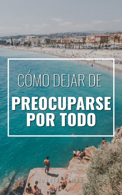 Cómo dejar de preocuparse por todo